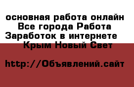 основная работа онлайн - Все города Работа » Заработок в интернете   . Крым,Новый Свет